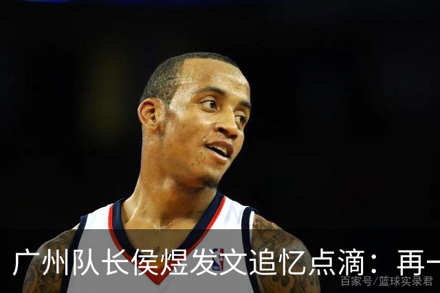 广州队长侯煜发文追忆点滴：再一次喊出为广州而战